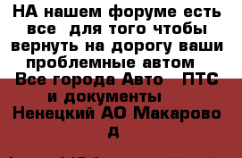 НА нашем форуме есть все, для того чтобы вернуть на дорогу ваши проблемные автом - Все города Авто » ПТС и документы   . Ненецкий АО,Макарово д.